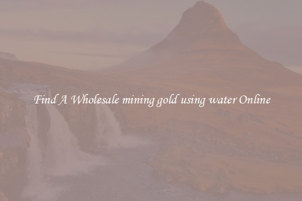 Find A Wholesale mining gold using water Online