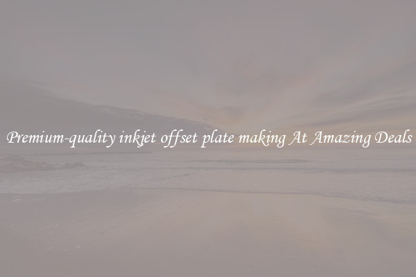 Premium-quality inkjet offset plate making At Amazing Deals