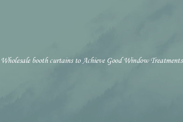 Wholesale booth curtains to Achieve Good Window Treatments