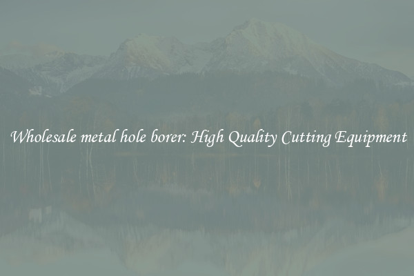 Wholesale metal hole borer: High Quality Cutting Equipment