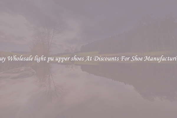 Buy Wholesale light pu upper shoes At Discounts For Shoe Manufacturing