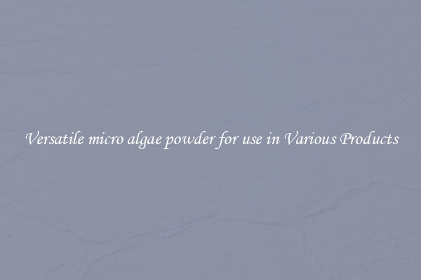 Versatile micro algae powder for use in Various Products
