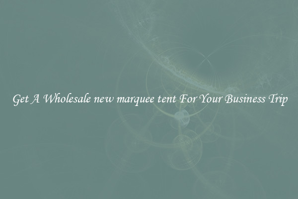 Get A Wholesale new marquee tent For Your Business Trip