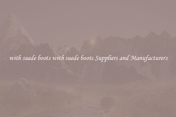 with suede boots with suede boots Suppliers and Manufacturers