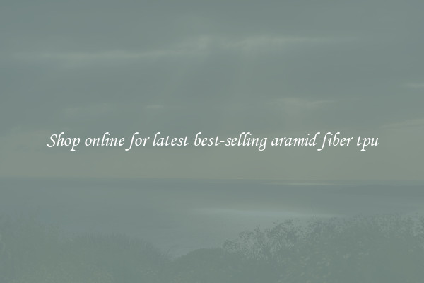 Shop online for latest best-selling aramid fiber tpu