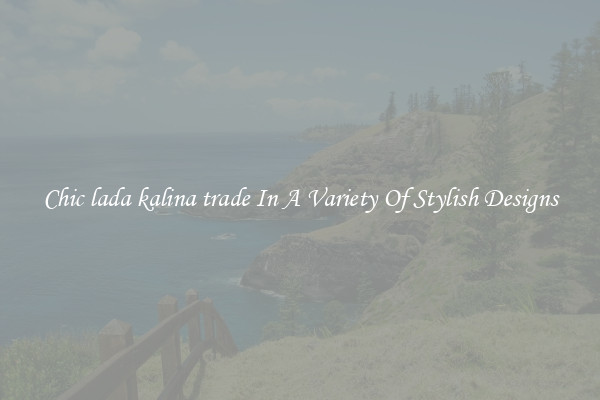 Chic lada kalina trade In A Variety Of Stylish Designs