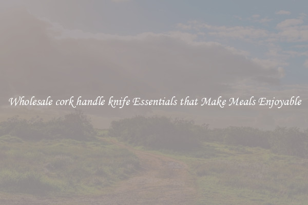 Wholesale cork handle knife Essentials that Make Meals Enjoyable