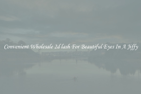 Convenient Wholesale 2d lash For Beautiful Eyes In A Jiffy