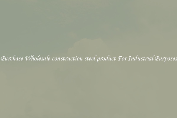 Purchase Wholesale construction steel product For Industrial Purposes