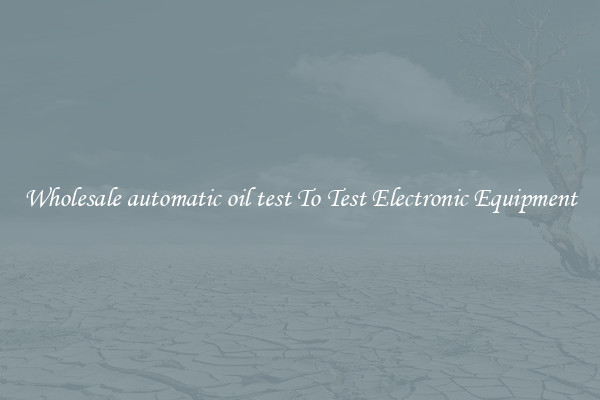 Wholesale automatic oil test To Test Electronic Equipment