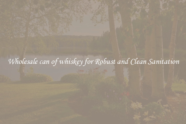 Wholesale can of whiskey for Robust and Clean Sanitation
