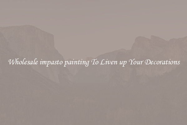 Wholesale impasto painting To Liven up Your Decorations