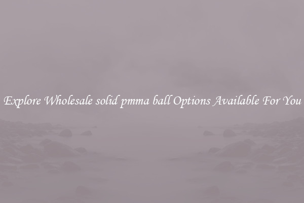 Explore Wholesale solid pmma ball Options Available For You