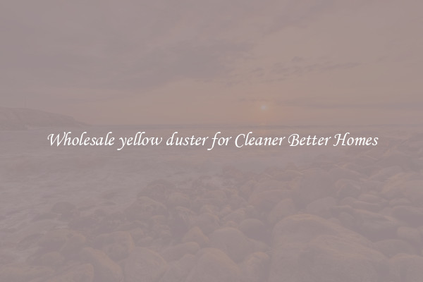 Wholesale yellow duster for Cleaner Better Homes