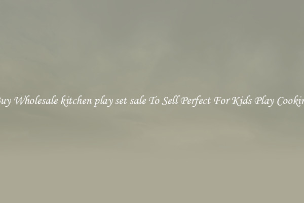 Buy Wholesale kitchen play set sale To Sell Perfect For Kids Play Cooking