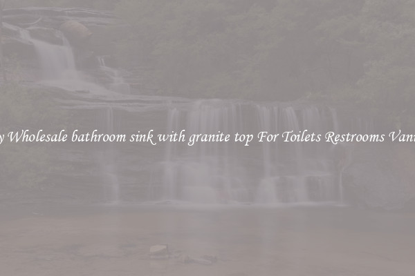 Buy Wholesale bathroom sink with granite top For Toilets Restrooms Vanities