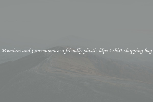 Premium and Convenient eco friendly plastic ldpe t shirt shopping bag