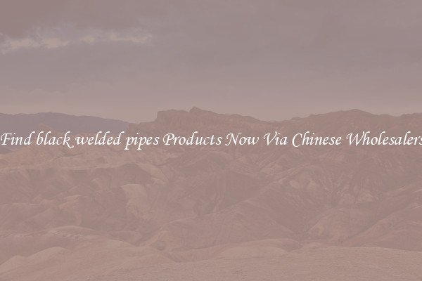 Find black welded pipes Products Now Via Chinese Wholesalers