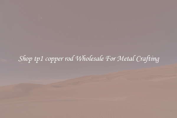 Shop tp1 copper rod Wholesale For Metal Crafting