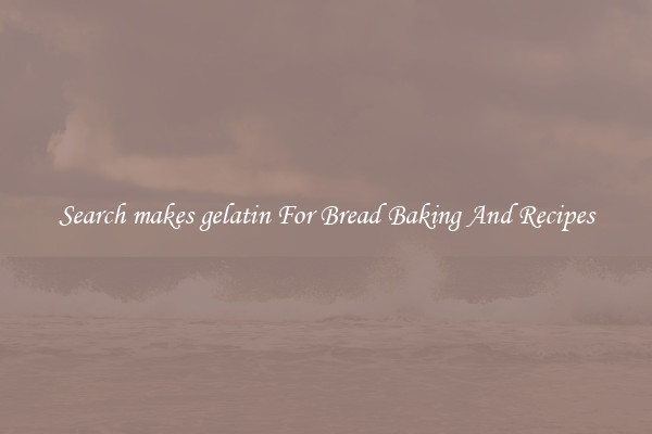 Search makes gelatin For Bread Baking And Recipes