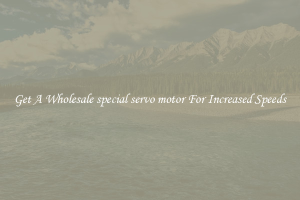 Get A Wholesale special servo motor For Increased Speeds