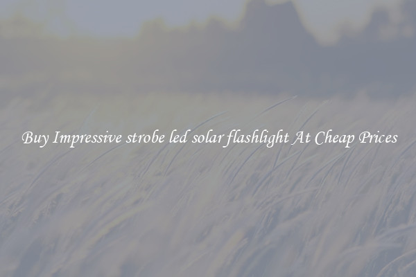 Buy Impressive strobe led solar flashlight At Cheap Prices