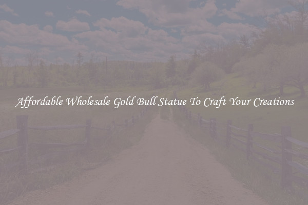 Affordable Wholesale Gold Bull Statue To Craft Your Creations