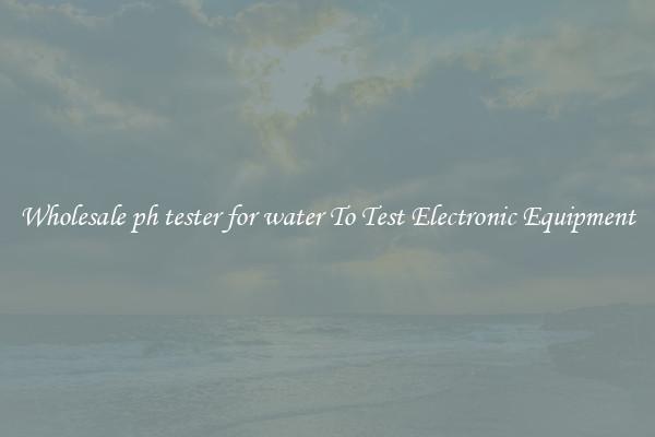 Wholesale ph tester for water To Test Electronic Equipment