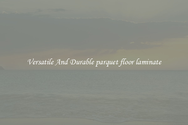Versatile And Durable parquet floor laminate