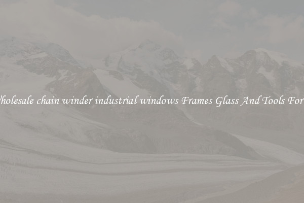 Get Wholesale chain winder industrial windows Frames Glass And Tools For Repair