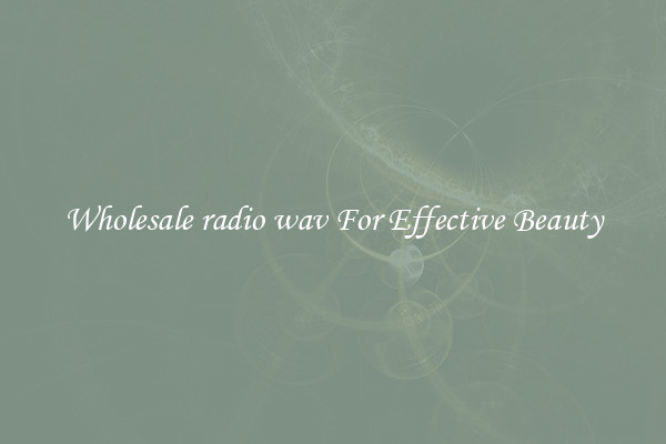 Wholesale radio wav For Effective Beauty